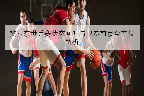孙颖莎世乒赛后强化前三板衔接女单统治力再升级的深度解析